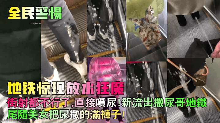 全民警惕地铁惊现放水狂魔街射都不行了直接喷尿新流出撒尿哥地铁尾随美女把尿撒的满裤子街射街顶__