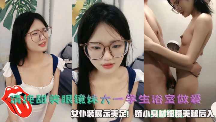 清纯甜美眼镜妹大一学生浴室做爱女仆装展示美足