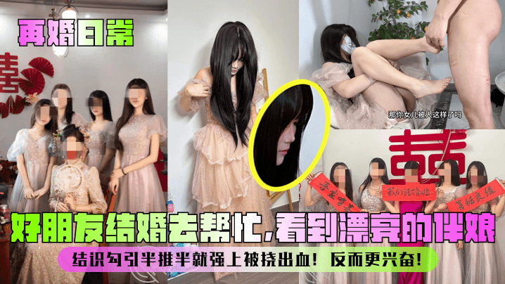 再婚日常好朋友结婚去帮忙看到漂亮的伴娘结识勾引半推半就强上被挠出血反而更兴奋