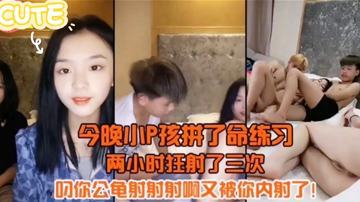 今晚小P孩拼了命的练习两小时射狂射了三次，叼你龟公射射射啊又被你内射了