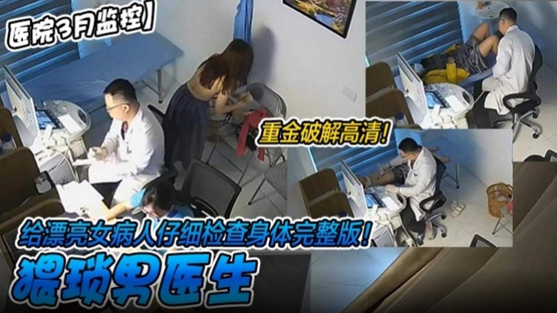 【医院三月监控】重金破解高清！给漂亮女病人仔细检查身体完整版！猥琐男医生