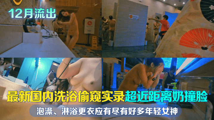 【浴室偷拍】最新国内洗浴偷窥实录，超近距离奶撞脸，好多年轻女神，饱享眼福