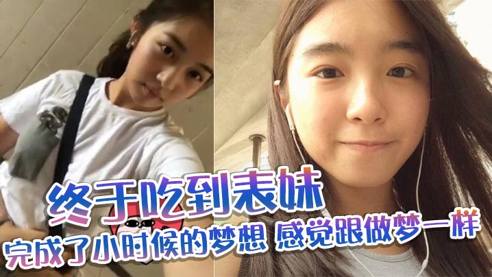【表妹乱伦】终于吃到表妹_完成了小时候的梦想_感觉跟做梦一样