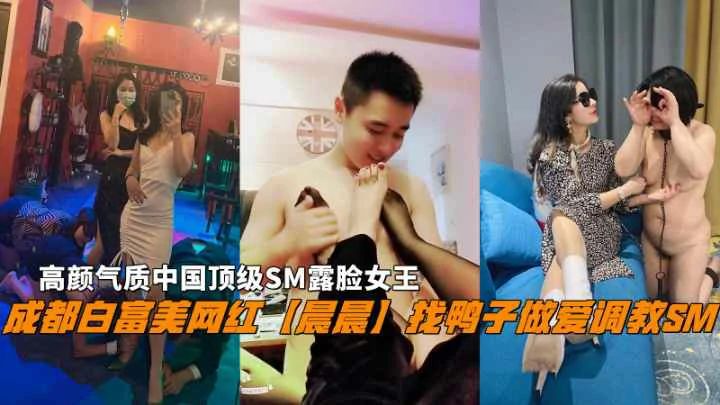 成都网红【晨晨】找鸭子做爱调教SM顶级SM露脸女王