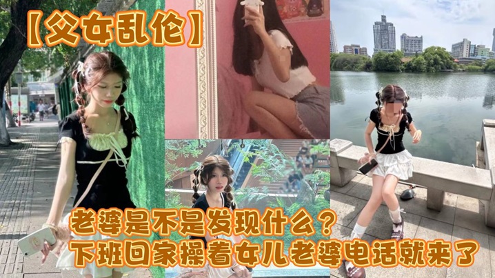 【父女乱伦】老婆是不是发现什么？下班回家操着女儿老婆电话就来了