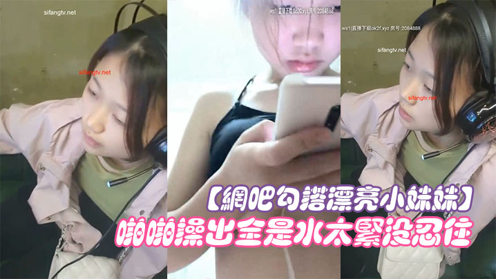 【网吧勾搭漂亮小妹妹】回家啪啪干一炮无套插浪穴啪啪操出全是水太紧没忍住直接内射中出