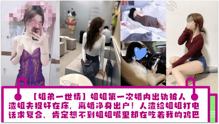 【姐弟一世情】姐姐第一次婚内出轨被人渣姐夫捉奸在床，离婚净身出户！人渣给姐姐打电话求复合，肯定想不到姐姐嘴里却在吃着我的鸡巴！