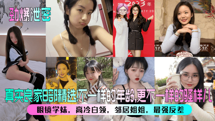 真实良家B部精选不一样的年龄,更不一样的骚样儿眼镜学妹，高冷白领，邻居姐姐，最强反差