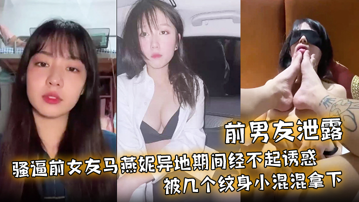 【前男友泄露】骚逼前女友马燕妮异地期间经不起诱惑被几个纹身小混混拿下！并被调教成淫贱的母狗！